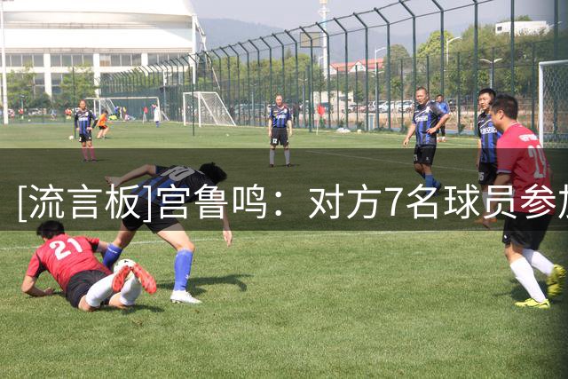 [流言板]宫鲁鸣：对方7名球员参加24年奥运会，对年轻球员是很好锻炼